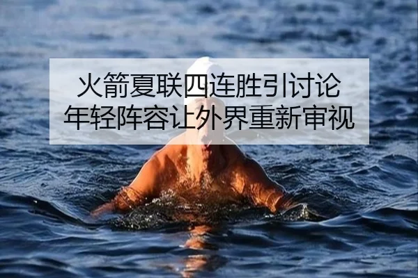 火箭夏联四连胜引讨论 年轻阵容让外界重新审视