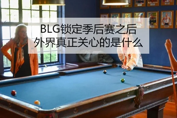 BLG锁定季后赛之后 外界真正关心的是什么